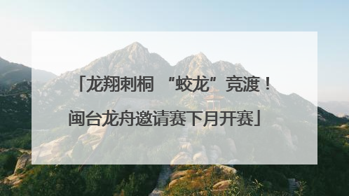 龙翔刺桐 “蛟龙”竞渡！闽台龙舟邀请赛下月开赛