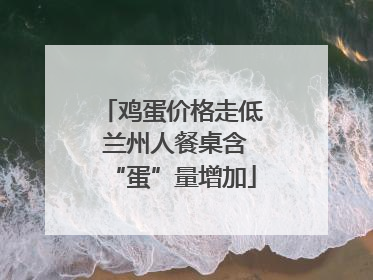 鸡蛋价格走低 兰州人餐桌含“蛋”量增加