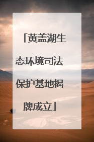 黄盖湖生态环境司法保护基地揭牌成立