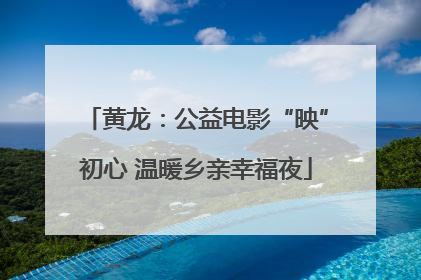 黄龙：公益电影“映”初心 温暖乡亲幸福夜