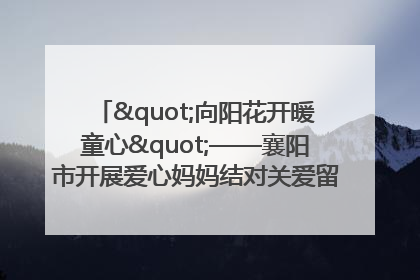 "向阳花开暖童心"——襄阳市开展爱心妈妈结对关爱留守困境儿童庆"六一"活动