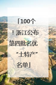 100个！浙江公布第四批名优“土特产”名单