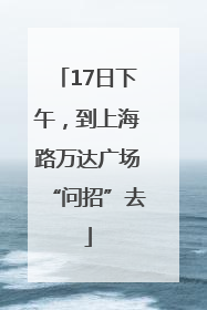 17日下午，到上海路万达广场“问招”去