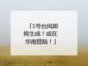 1号台风即将生成！或在华南登陆！