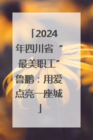 2024年四川省“最美职工”鲁鹏：用爱点亮一座城