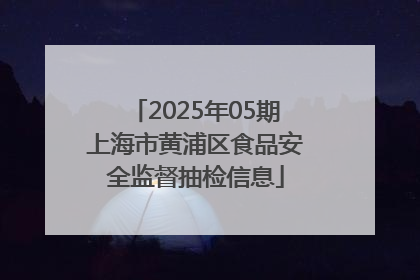 2025年05期上海市黄浦区食品安全监督抽检信息