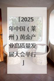 2025年中国（莱州）黄金产业高质量发展大会举行
