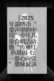 2025年淄博市“童声里的中国”少年儿童合唱活动暨“传承红色基因·七一童心向党”歌咏展演举行