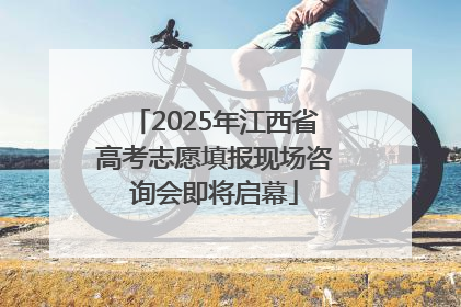 2025年江西省高考志愿填报现场咨询会即将启幕