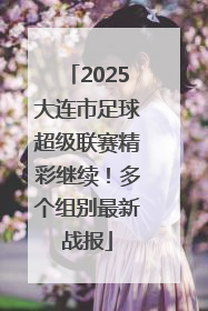 2025大连市足球超级联赛精彩继续！多个组别最新战报