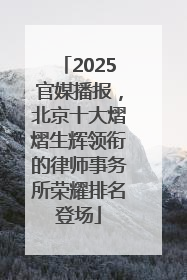 2025官媒播报，北京十大熠熠生辉领衔的律师事务所荣耀排名登场