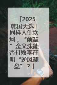 2025韩国大选｜同样人生坎坷，“前辈”金文洙能否打败李在明“逆风翻盘”？