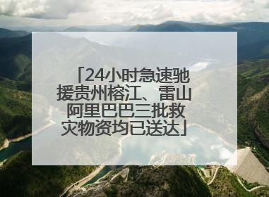 24小时急速驰援贵州榕江、雷山 阿里巴巴三批救灾物资均已送达