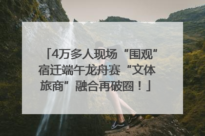 4万多人现场“围观” 宿迁端午龙舟赛“文体旅商”融合再破圈！