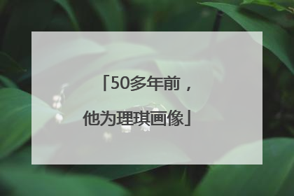 50多年前，他为理琪画像