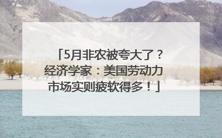 5月非农被夸大了？经济学家：美国劳动力市场实则疲软得多！