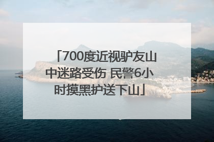 700度近视驴友山中迷路受伤 民警6小时摸黑护送下山