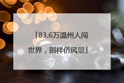 83.6万温州人闯世界，别样侨风景