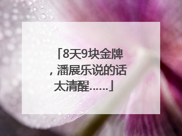 8天9块金牌，潘展乐说的话太清醒……