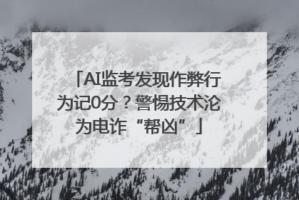 AI监考发现作弊行为记0分？警惕技术沦为电诈“帮凶”
