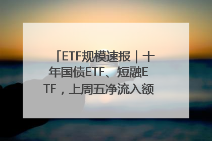 ETF规模速报｜十年国债ETF、短融ETF，上周五净流入额均超20亿元