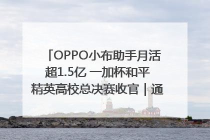 OPPO小布助手月活超1.5亿 一加杯和平精英高校总决赛收官｜通讯Plus·早报